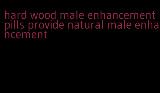 hard wood male enhancement pills provide natural male enhancement