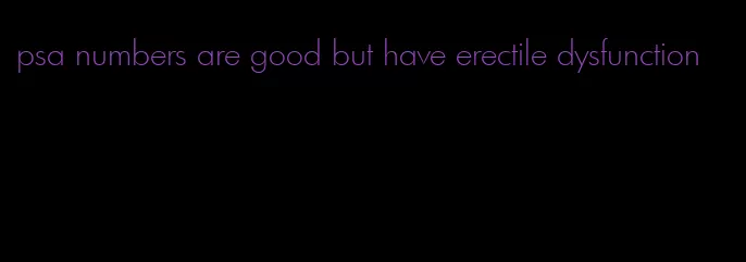 psa numbers are good but have erectile dysfunction