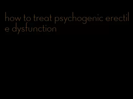 how to treat psychogenic erectile dysfunction