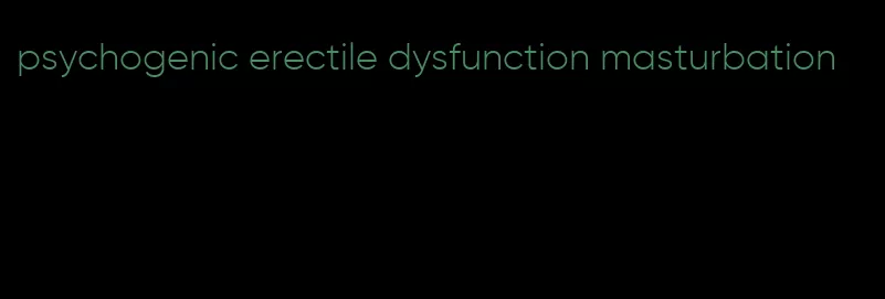 psychogenic erectile dysfunction masturbation