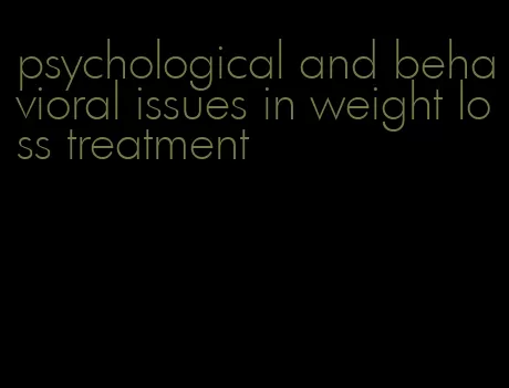 psychological and behavioral issues in weight loss treatment