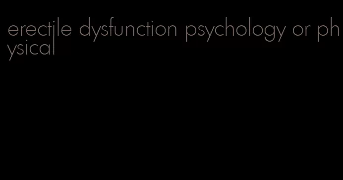 erectile dysfunction psychology or physical