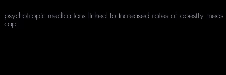 psychotropic medications linked to increased rates of obesity medscap