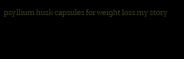 psyllium husk capsules for weight loss my story