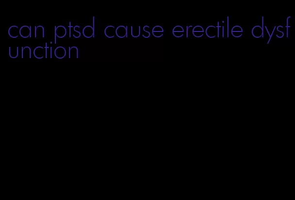 can ptsd cause erectile dysfunction