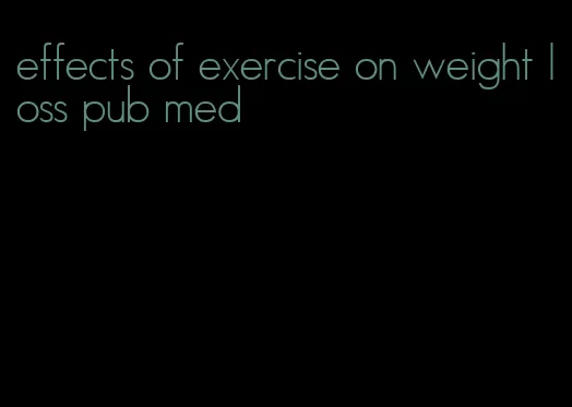 effects of exercise on weight loss pub med