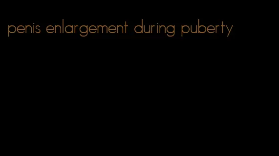 penis enlargement during puberty