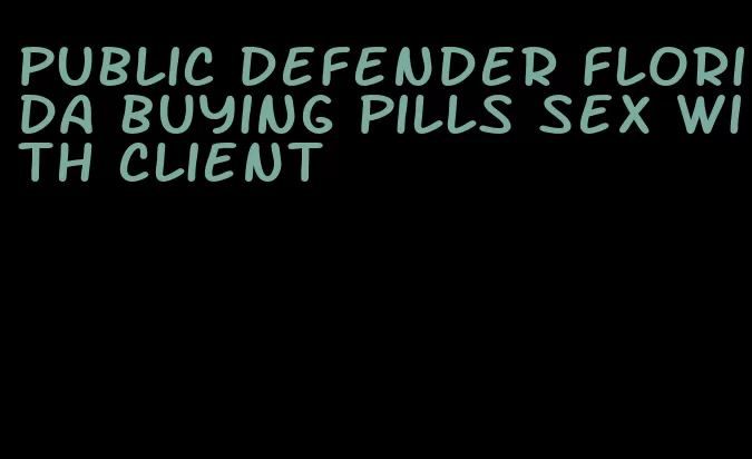 public defender florida buying pills sex with client