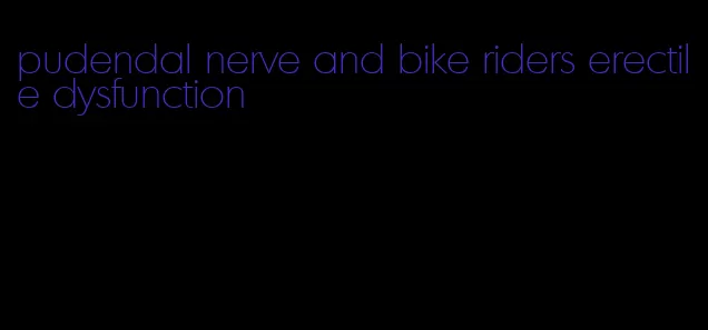 pudendal nerve and bike riders erectile dysfunction