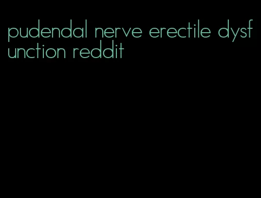 pudendal nerve erectile dysfunction reddit