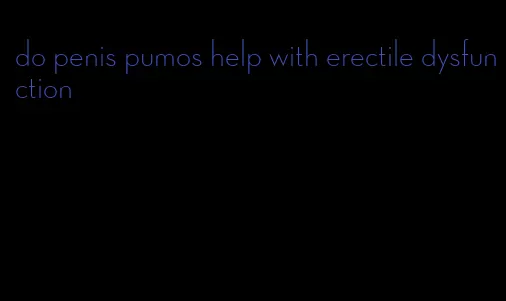 do penis pumos help with erectile dysfunction