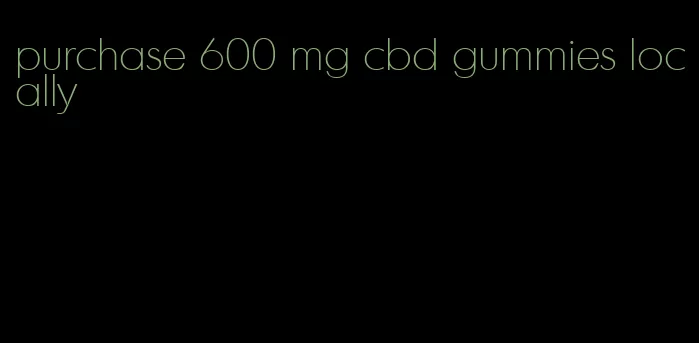 purchase 600 mg cbd gummies locally