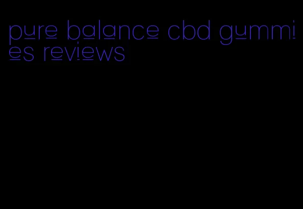 pure balance cbd gummies reviews