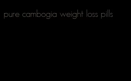 pure cambogia weight loss pills