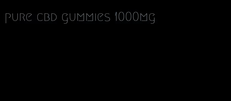 pure cbd gummies 1000mg