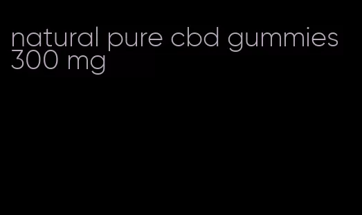 natural pure cbd gummies 300 mg