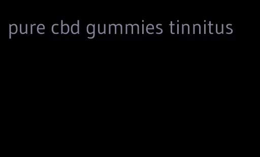 pure cbd gummies tinnitus