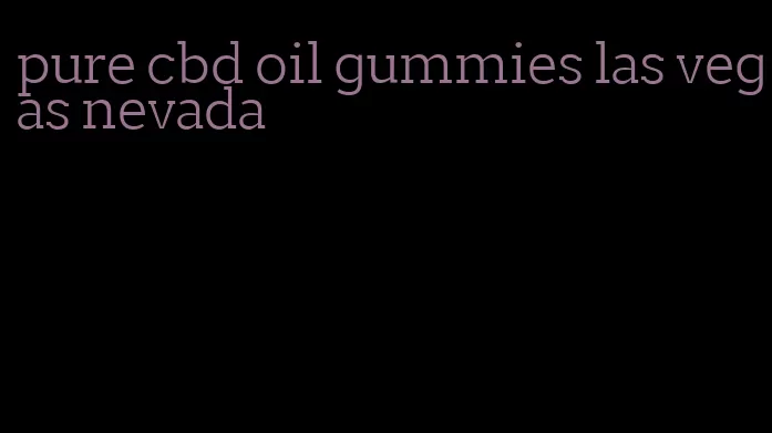 pure cbd oil gummies las vegas nevada