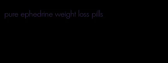 pure ephedrine weight loss pills