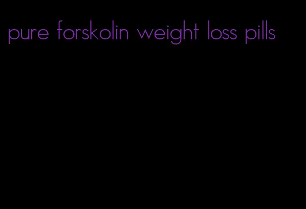 pure forskolin weight loss pills