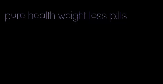 pure health weight loss pills