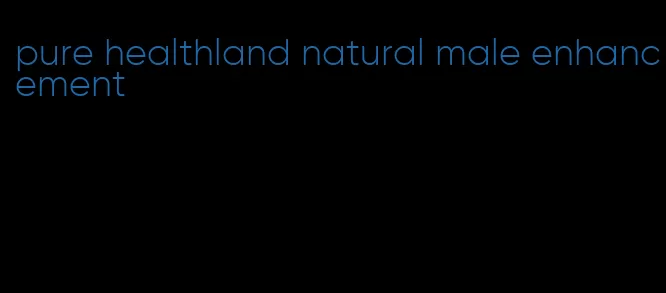 pure healthland natural male enhancement