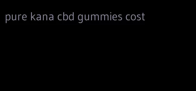 pure kana cbd gummies cost