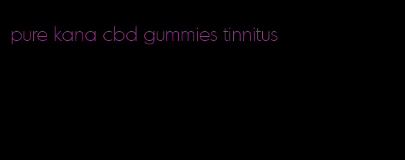 pure kana cbd gummies tinnitus