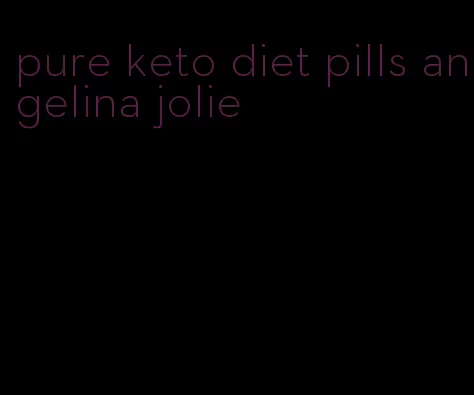 pure keto diet pills angelina jolie