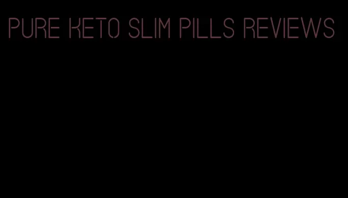 pure keto slim pills reviews