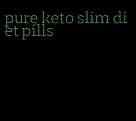 pure keto slim diet pills