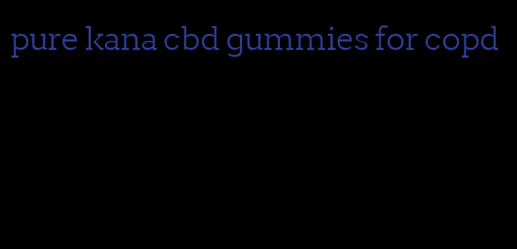 pure kana cbd gummies for copd