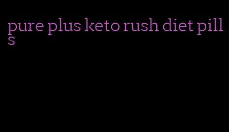 pure plus keto rush diet pills