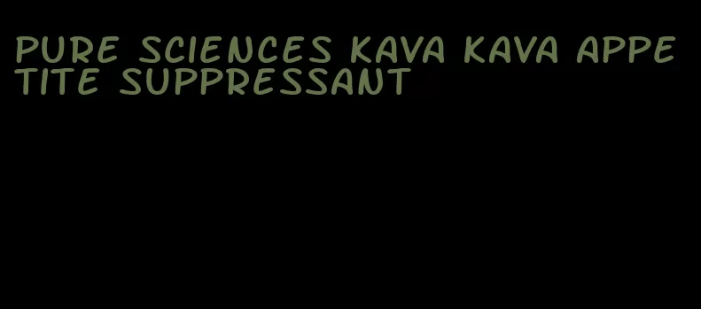 pure sciences kava kava appetite suppressant