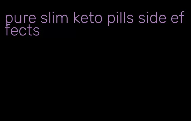 pure slim keto pills side effects