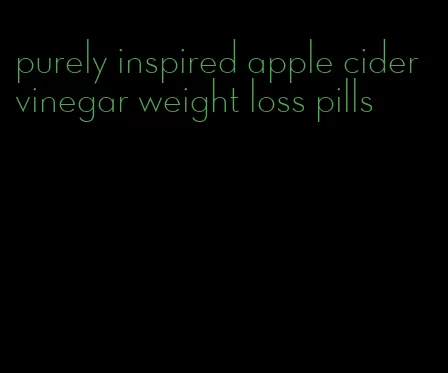 purely inspired apple cider vinegar weight loss pills