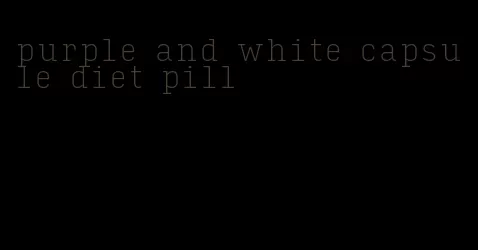 purple and white capsule diet pill