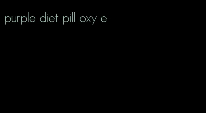 purple diet pill oxy e