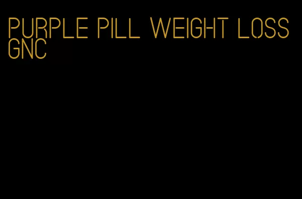 purple pill weight loss gnc