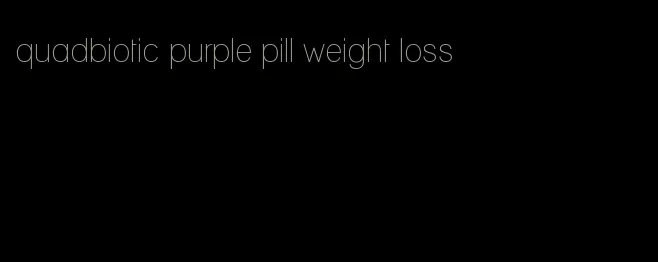 quadbiotic purple pill weight loss