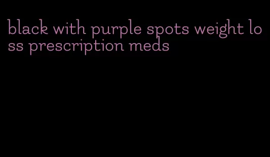 black with purple spots weight loss prescription meds