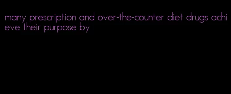 many prescription and over-the-counter diet drugs achieve their purpose by