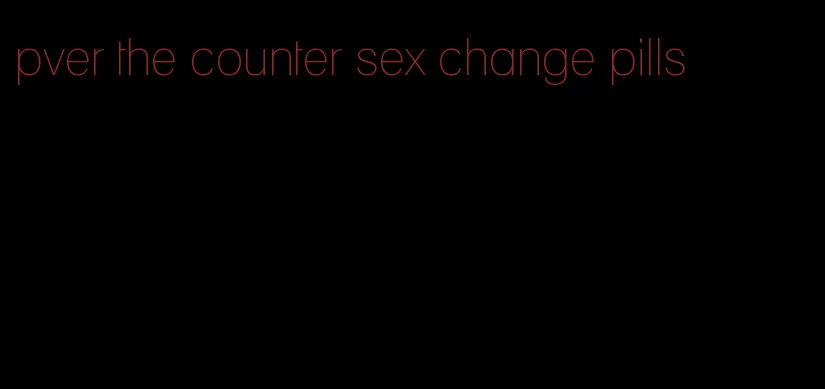 pver the counter sex change pills