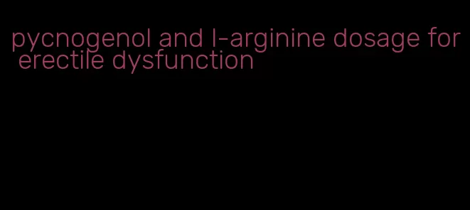 pycnogenol and l-arginine dosage for erectile dysfunction