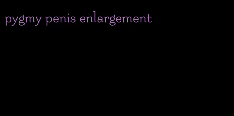 pygmy penis enlargement