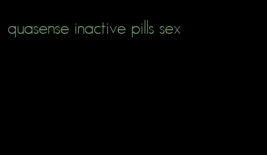 quasense inactive pills sex