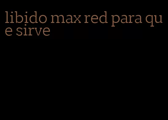 libido max red para que sirve