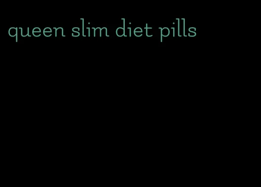 queen slim diet pills