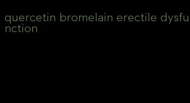 quercetin bromelain erectile dysfunction