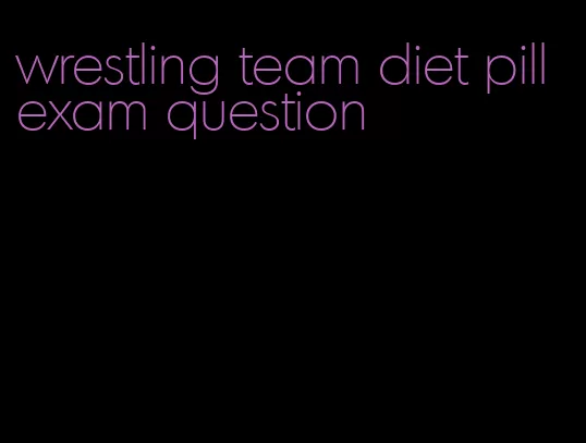 wrestling team diet pill exam question